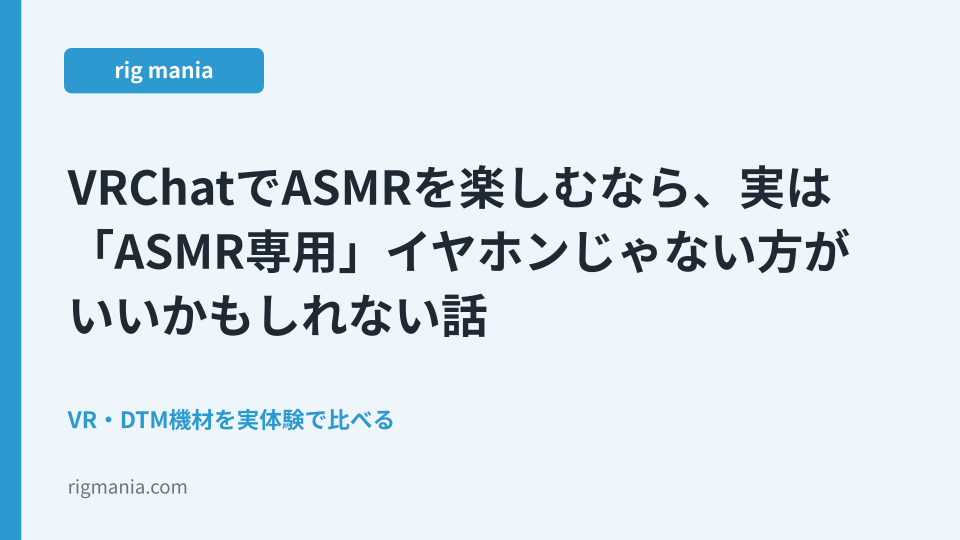 VRChatでASMRを楽しむなら、実は「ASMR専用」イヤホンじゃない方がいいかもしれない話